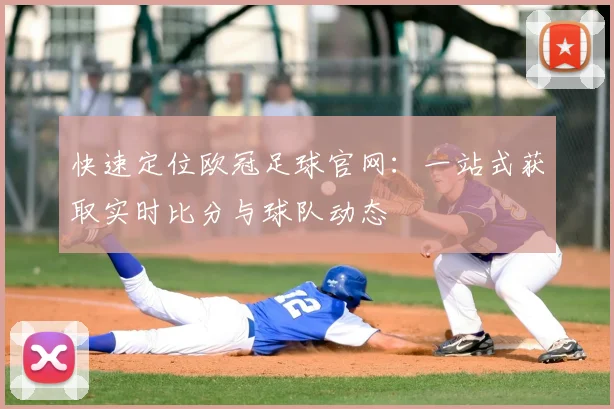 快速定位欧冠足球官网：一站式获取实时比分与球队动态