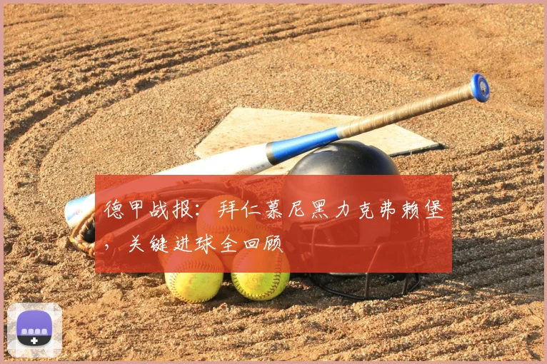 德甲战报：拜仁慕尼黑力克弗赖堡，关键进球全回顾