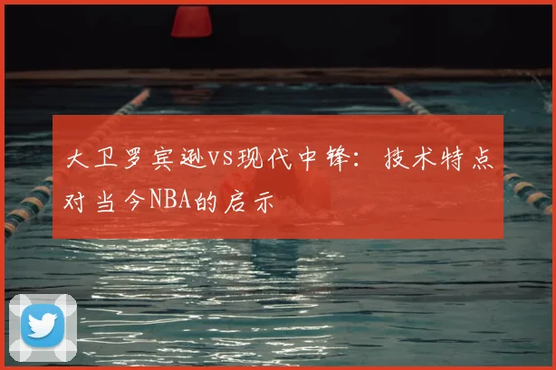 大卫罗宾逊vs现代中锋：技术特点对当今NBA的启示