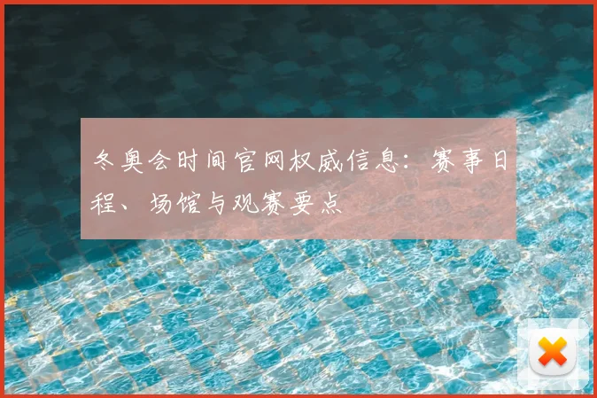 冬奥会时间官网权威信息：赛事日程、场馆与观赛要点