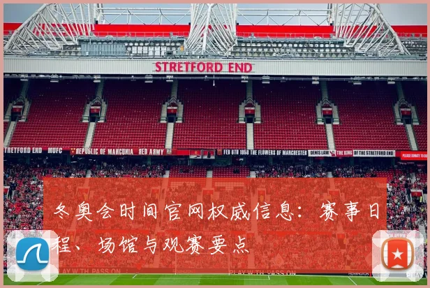 冬奥会时间官网权威信息：赛事日程、场馆与观赛要点