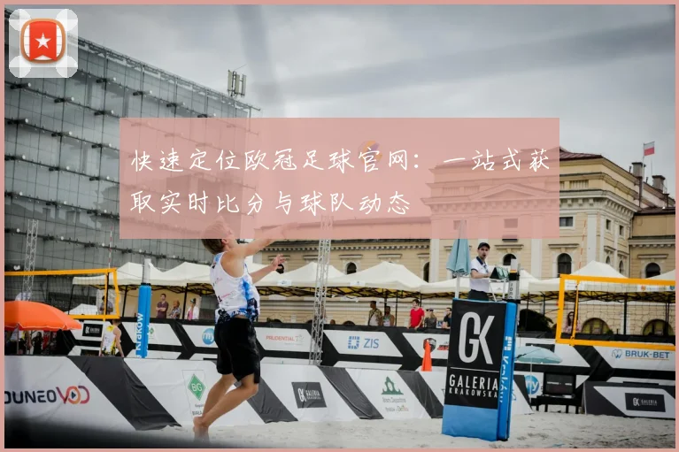 快速定位欧冠足球官网：一站式获取实时比分与球队动态