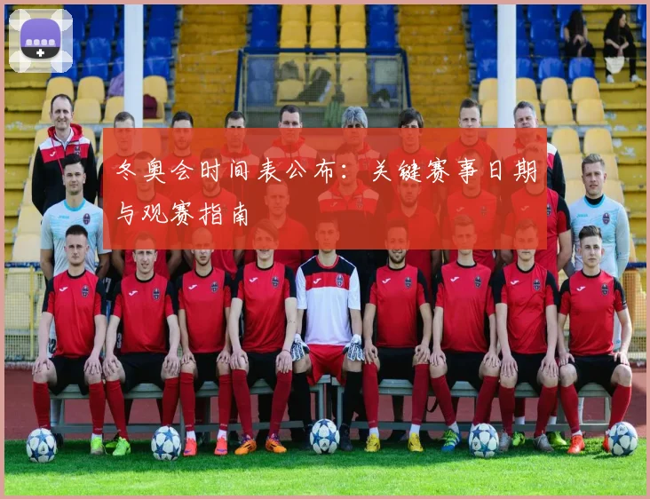 冬奥会时间表公布：关键赛事日期与观赛指南