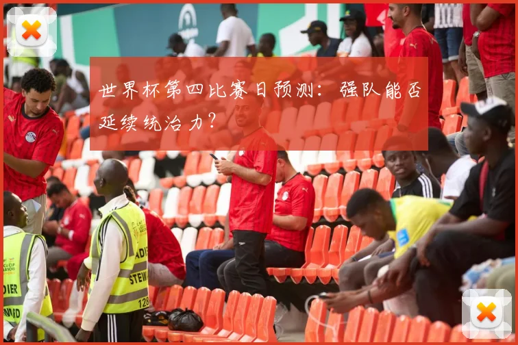 世界杯第四比赛日预测：强队能否延续统治力？