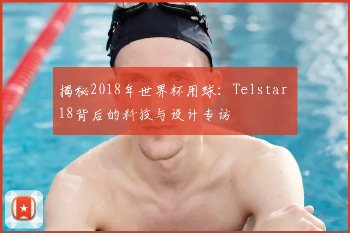 揭秘2018年世界杯用球：Telstar 18背后的科技与设计专访