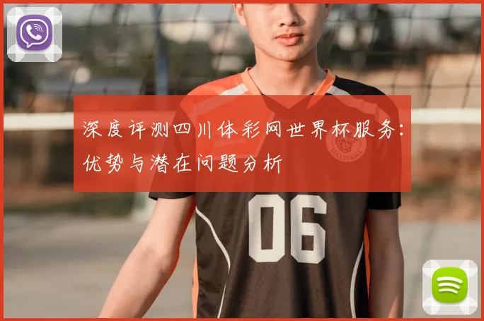 深度评测四川体彩网世界杯服务:优势与潜在问题分析