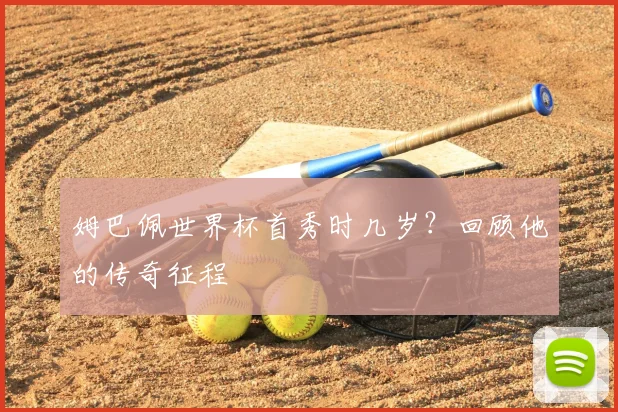 姆巴佩世界杯首秀时几岁?回顾他的传奇征程