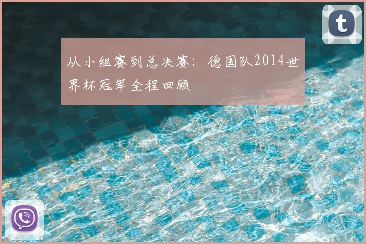 从小组赛到总决赛:德国队2014世界杯冠军全程回顾