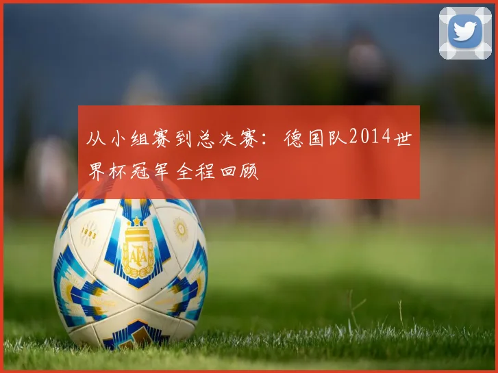 从小组赛到总决赛:德国队2014世界杯冠军全程回顾