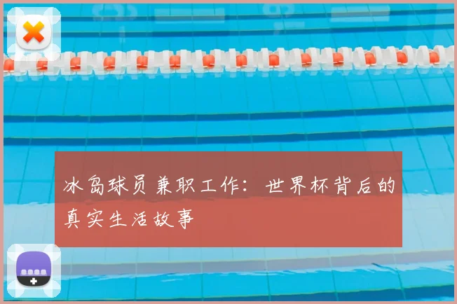 冰岛球员兼职工作：世界杯背后的真实生活故事