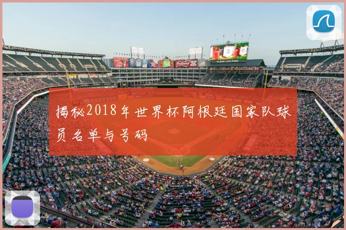 揭秘2018年世界杯阿根廷国家队球员名单与号码