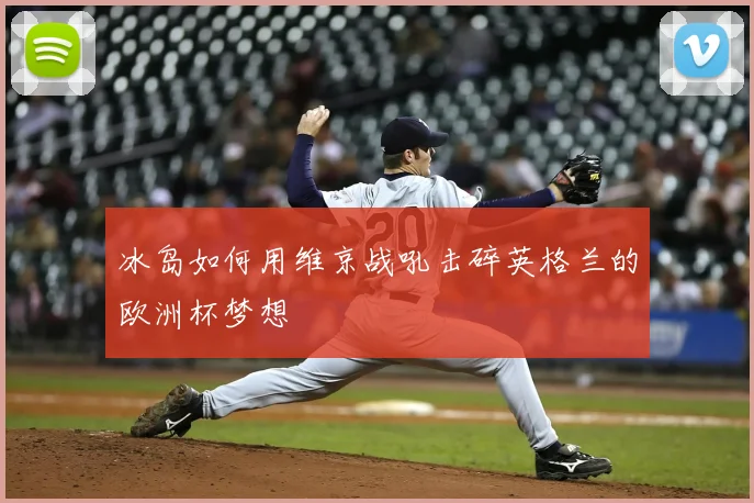 冰岛如何用维京战吼击碎英格兰的欧洲杯梦想