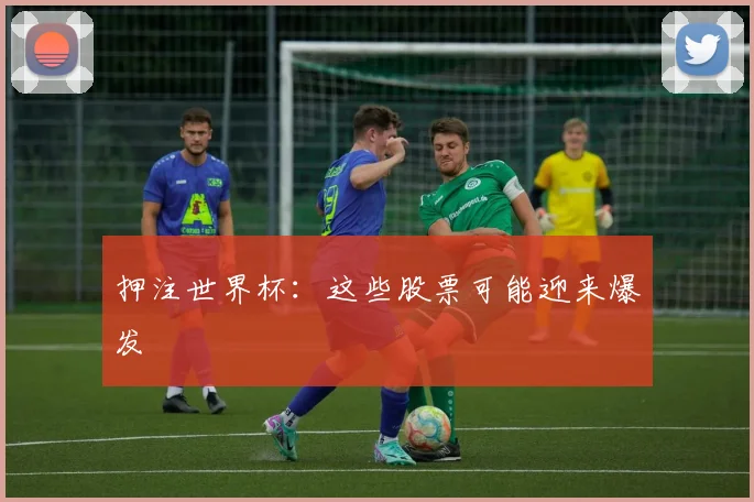 押注世界杯：这些股票可能迎来爆发